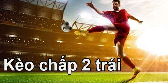 keo chap 2 trai 1 Bảng hiển thị kèo chấp 2 trái cho một trận đấu sôi động