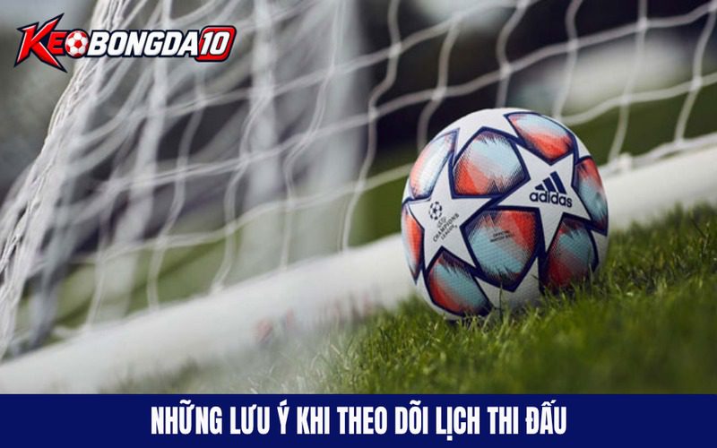 Những lưu ý quan trọng khi theo dõi lịch thi đấu bóng đá