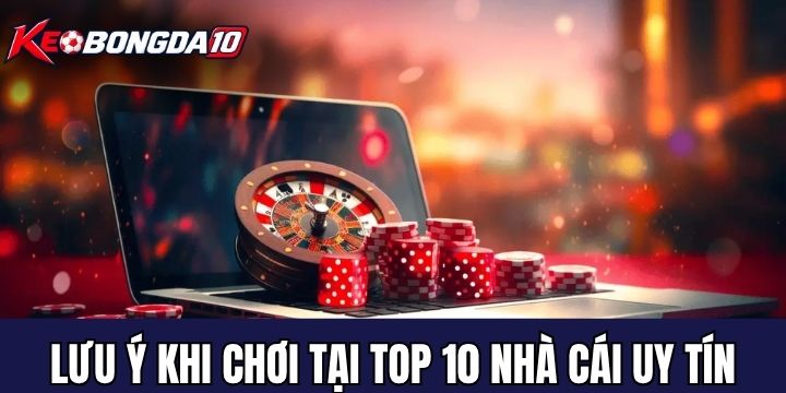 Những điều cần lưu ý khi tham gia top 10 nhà cái uy tín