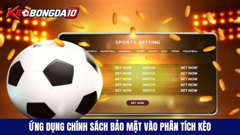 Ứng dụng chính sách bảo mật vào phân tích các loại kèo hot