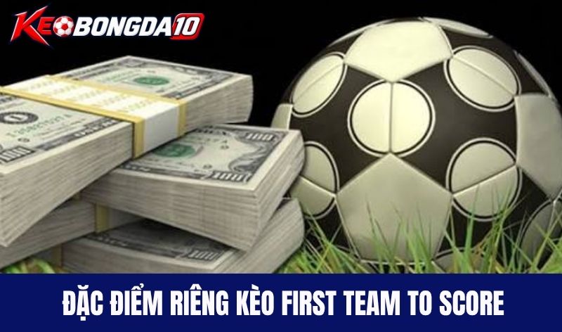 Đặc điểm riêng chỉ có ở kèo First Team to Score