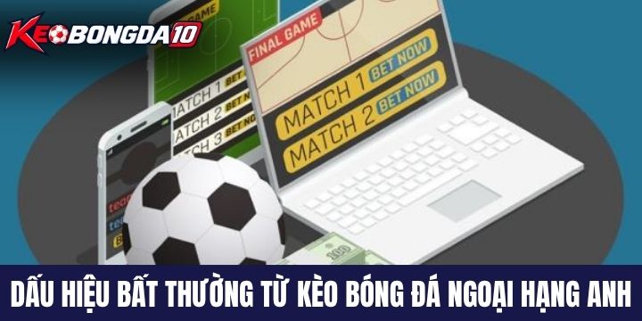 Nhận biết dấu hiệu bất thường từ kèo bóng đá Ngoại hạng Anh