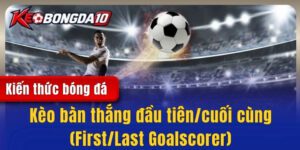 Kèo bàn thắng đầu tiên/cuối cùng (First/Last Goalscorer) - Làm sao để thắng?
