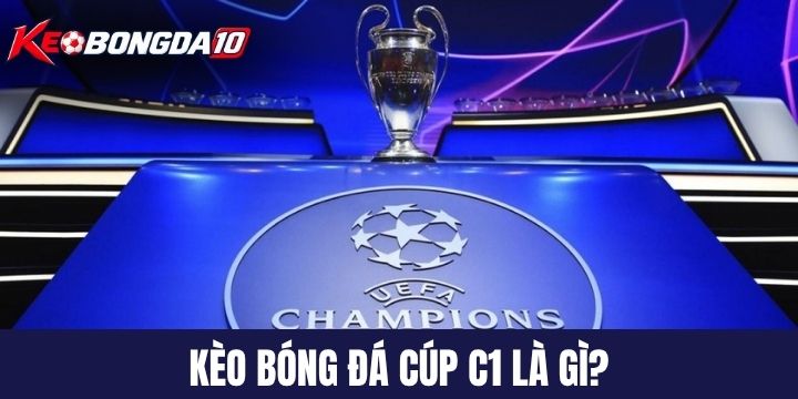 Kèo bóng đá cúp C1 là gì? 