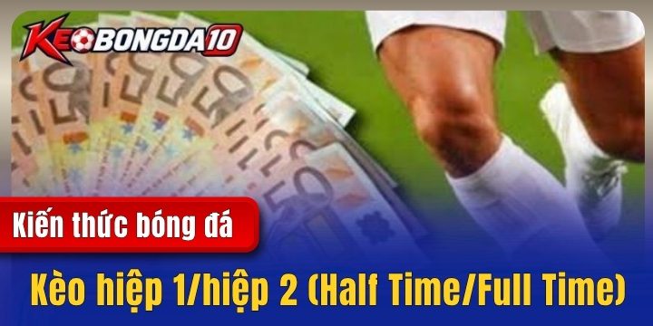 Kèo hiệp 1/hiệp 2 (Half Time/Full Time) – Cách đọc & tính tiền cơ bản