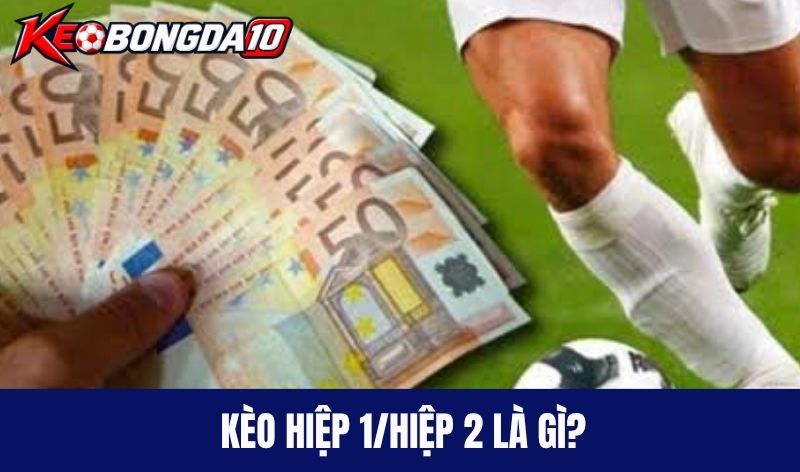 Kèo hiệp 1/hiệp 2 là gì?