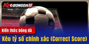 Kèo tỷ số chính xác (Correct Score) - Những bí kíp cược đâu thắng đó 