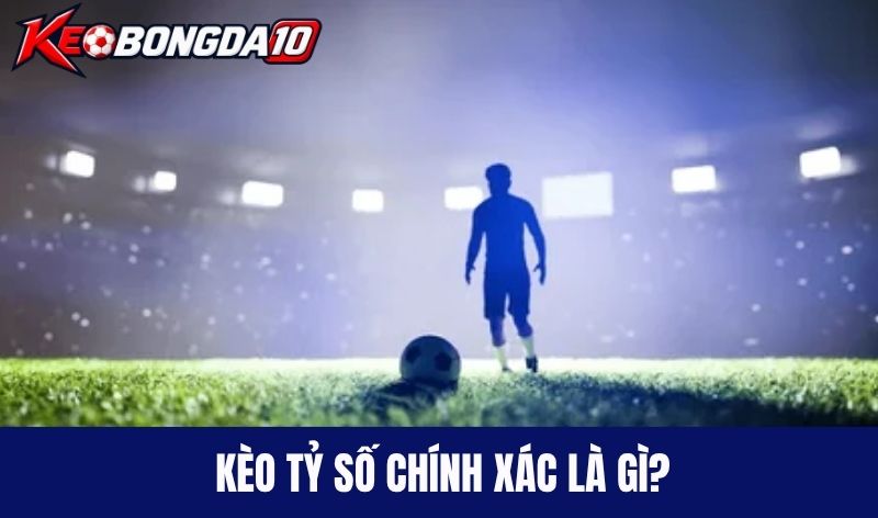 keo ty so chinh xac la gi Kèo tỷ số chính xác là gì?