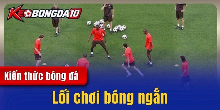 loi choi bong ngan 2026 Lối chơi bóng ngắn – Giải thích chiến thuật trong bóng đá