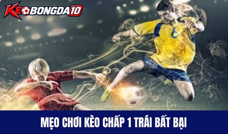 Mẹo chơi kèo chấp 1 trái bất bại được cao thủ bật mí