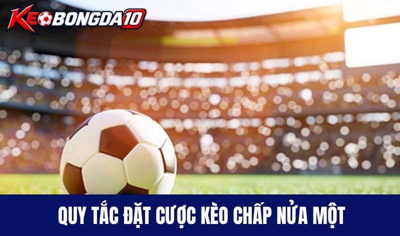 quy tac dat cuoc keo chap nua mot Quy tắc đặt cược kèo chấp nửa một