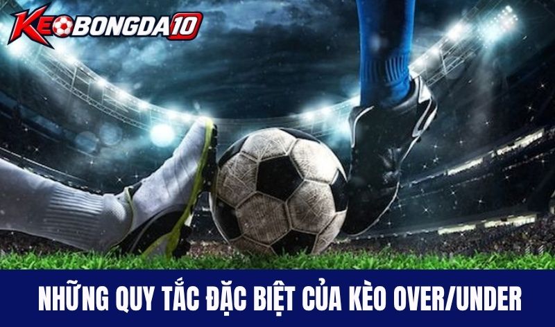 quy tac keo tai Những quy tắc đặc biệt của kèo Over/Under