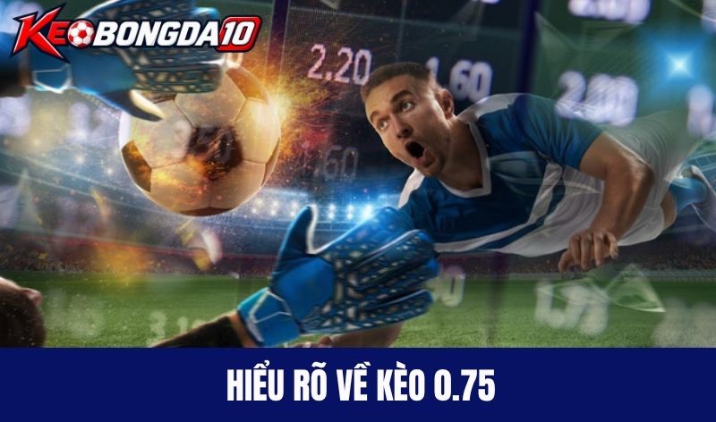 tim hieu keo chap nua mot Hiểu rõ về kèo 0.75