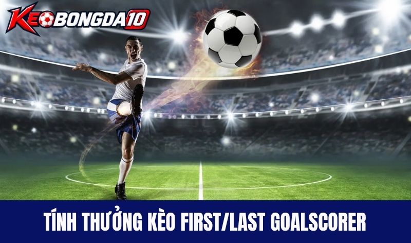 Kèo First/Last Goalscorer tính thưởng thế nào?